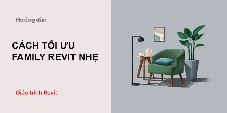 Cách tối ưu Family Revit nhẹ – giảm dung lượng, tăng hiệu suất BIM